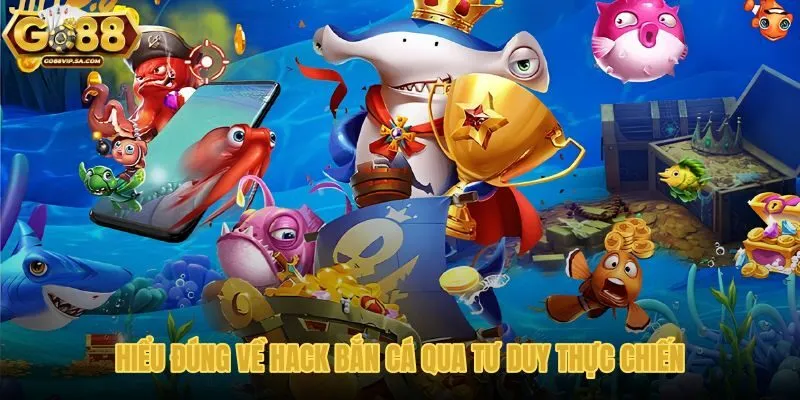 hieu-dung-ve-hack-ban-ca-qua-tu-duy-thuc-chien
